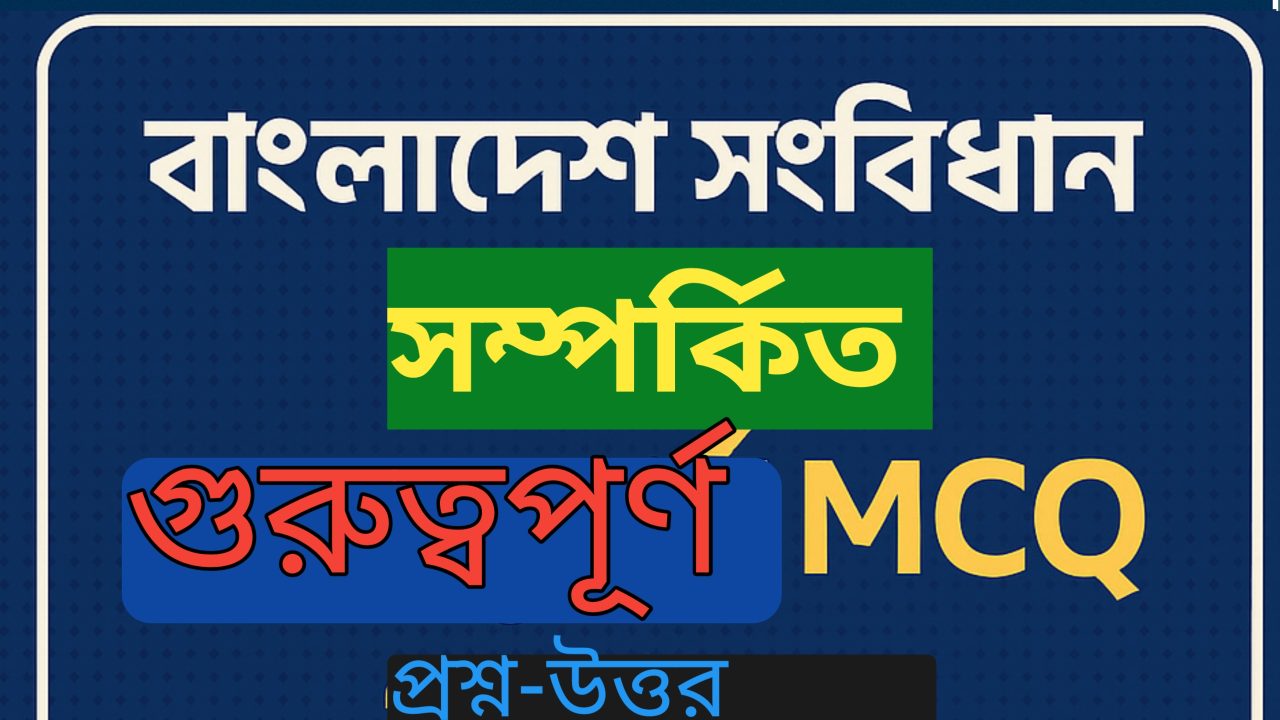 বাংলাদেশ সংবিধান সম্পর্কিত গুরুত্বপূর্ণ MCQ প্রশ্নোত্তর